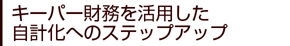 キーパー財務を活用した自計化へのステップアップ