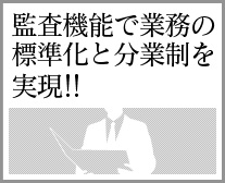 監査機能で業務の標準化と分業制を実現!!