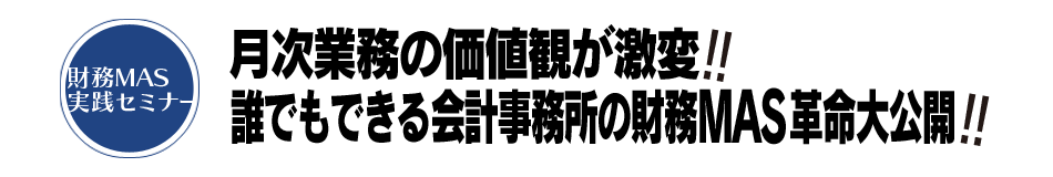 月次業務の価値観が激変!! 誰でもできる会計事務所の財務MAS革命大公開!!